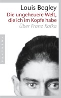 Louis Begley - Die ungeheure Welt, die ich im Kopf habe. Über Franz Kafka - (Buch)