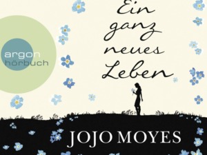 Jojo Moyes - Ein ganz neues Leben - Cover (c) argon Verlag